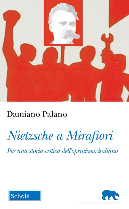 Nietzsche a Mirafiori. Per una storia critica dell'operaismo italiano di Damiano Palano edito da Scholé