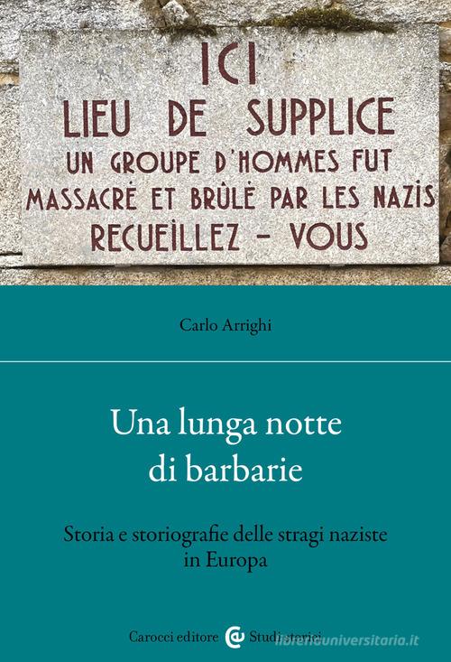Una lunga notte di barbarie. Storia e storiografie delle stragi naziste in Europa di Carlo Arrighi edito da Carocci