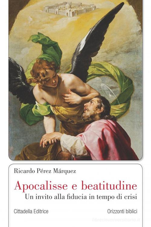 Apocalisse e beatitudine. Un invito alla fiducia in tempo di crisi di Ricardo Pérez Márquez edito da Cittadella