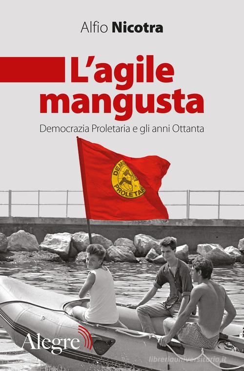 L'agile mangusta. Democrazia proletaria e gli anni Ottanta di Alfio Nicotra edito da Edizioni Alegre
