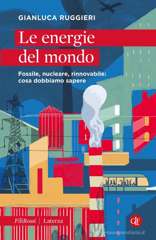 Le energie del mondo. Fossile, nucleare, rinnovabile: cosa dobbiamo sapere di Gianluca Ruggieri edito da Laterza