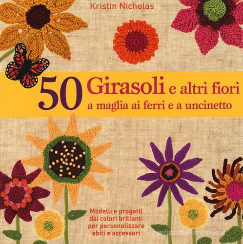 50 girasoli e altri fiori a maglia ai ferri e all'uncinetto di Kristin Nicholas edito da Il Castello