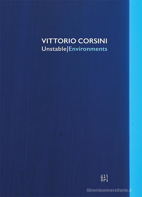 Vittorio Corsini. Unstable/Environments. Ediz. italiana e inglese edito da Gli Ori