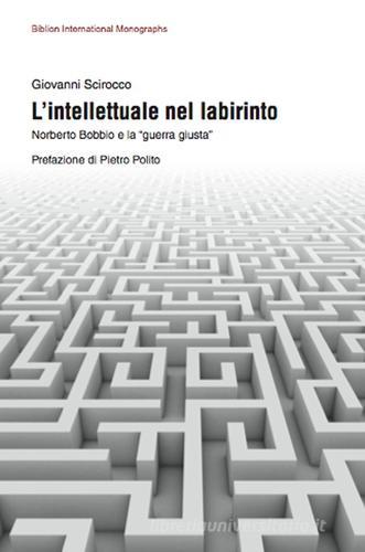 L' intellettuale nel labirinto. Norberto Bobbio e la «guerra giusta» di Giovanni Scirocco edito da Biblion