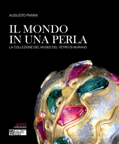 Il mondo in una perla. La collezione del Museo del vetro di Murano di Augusto Panini edito da Antiga Edizioni