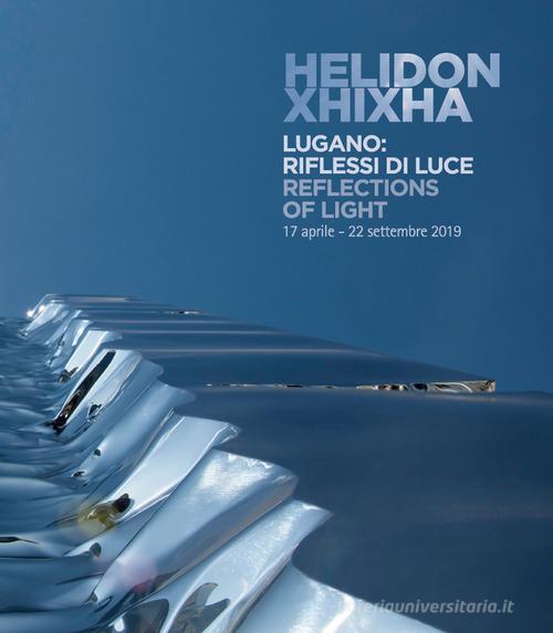 Helidon Xhixha. Lugano: riflessi di luce. Catalogo della mostra (Lugano, 17 aprile-22 settembre 2019). Ediz. italiana e inglese edito da Peruzzo Editoriale