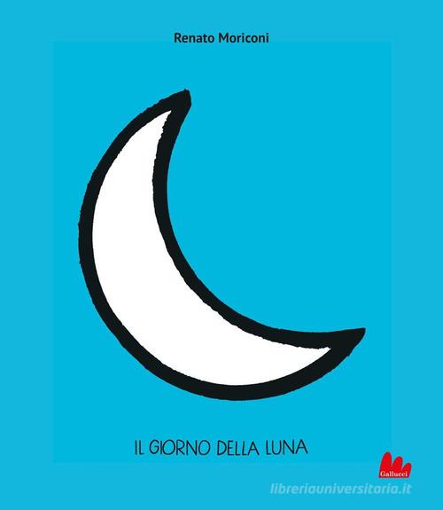 Il giorno della Luna. Ediz. illustrata di Renato Moriconi edito da Gallucci