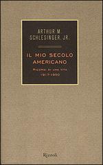 Il mio secolo americano. Ricordi di una vita. 1917-1950 vol.1 di Arthur M. jr. Schlesinger edito da Rizzoli