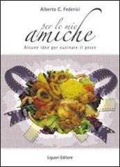 Per le mie amiche. Alcune idee per cucinare il pesce di Alberto C. Federici edito da Liguori