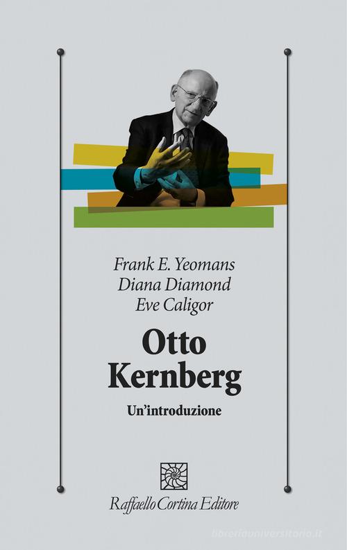 Otto Kernberg. Un'introduzione di Frank E. Yeomans, Diana Diamond, Eve Caligor edito da Raffaello Cortina Editore