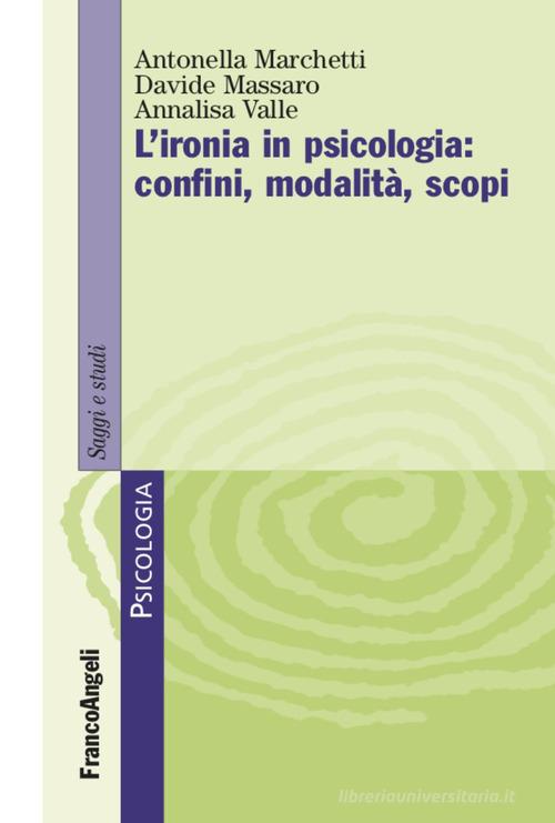 L' ironia in psicologia: confini, modalità, scopi di Antonella Marchetti, Davide Massaro, Annalisa Valle edito da Franco Angeli