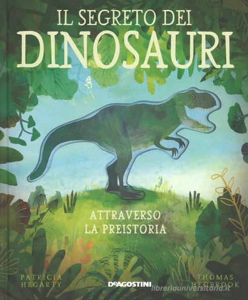 Il segreto dei dinosauri. Attraverso la preistoria. Ediz. a colori di Patricia Hegarty edito da De Agostini