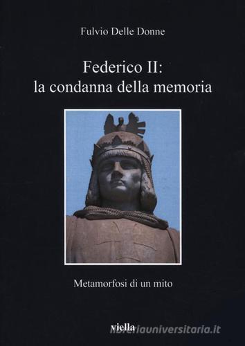 Federico II: la condanna della memoria. Metamorfosi di un mito di Fulvio Delle Donne edito da Viella