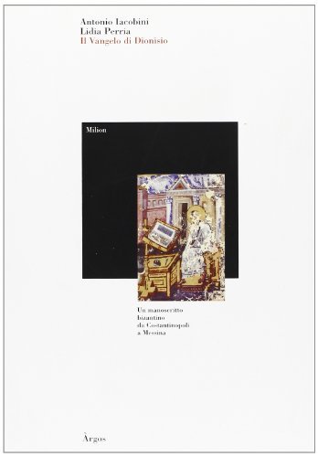 Il vangelo di Dionisio. Un manoscritto bizantino da Costantinopoli a Messina di Antonio Iacobini, Lidia Perria edito da Argos