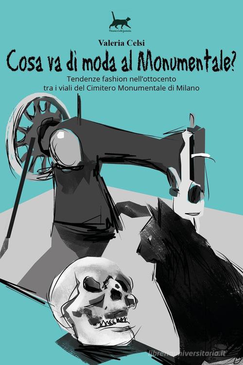 Cosa va di moda al Monumentale? Tendenze fashion nell'Ottocento tra i viali del Cimitero Monumentale di Milano di Valeria Celsi edito da Youcanprint