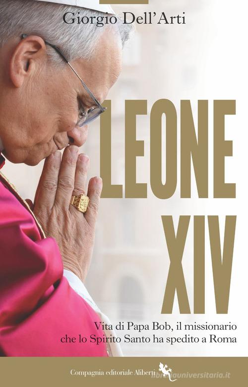Leone XIV. Vita di Papa Bob, il missionario che lo Spirito Santo ha spedito a Roma di Giorgio Dell'Arti edito da Compagnia Editoriale Aliberti