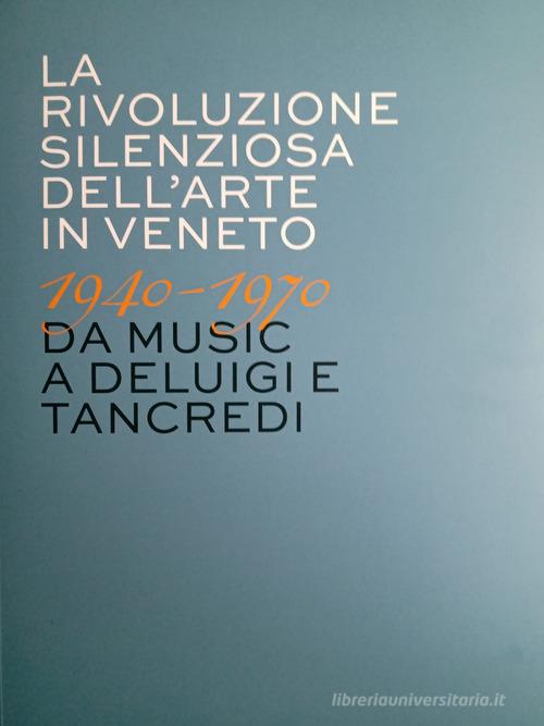 La rivoluzione silenziosa dell'arte in Veneto 1940-1970 da Music a Deluigi e Tancredi edito da Artdolomites