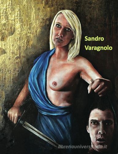 Sandro Varagnolo di Manlio Gaddi, Sandro Varagnolo edito da Prinp Editoria d'Arte 2.0