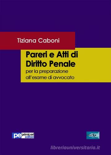 Pareri e atti di diritto penale. Per la preparazione all'esame di avvocato di Tiziana Caboni edito da Primiceri Editore