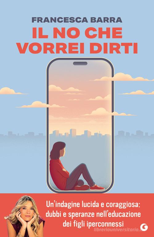 Il no che vorrei dirti. Smartphone, chat e social. Guida pratica per genitori smarriti di Francesca Barra edito da Giunti Editore