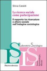 La ricerca sociale come partecipazione. Il rapporto tra ricercatore e attore sociale nell'indagine sociologica di Silvia Cataldi edito da Franco Angeli