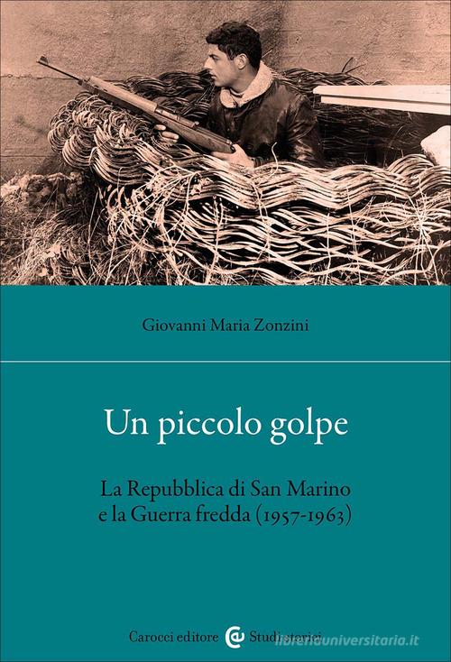 Un piccolo golpe. La Repubblica di San Marino e la Guerra fredda (1957-1963) di Giovanni Maria Zonzini edito da Carocci
