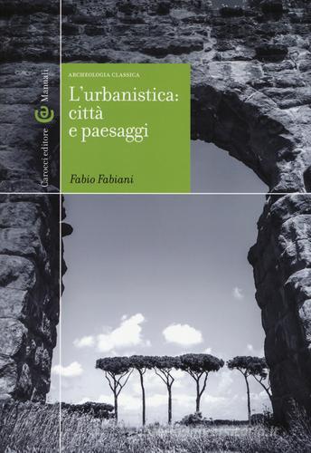 L' urbanistica: città e paesaggi. Archeologia classica di Fabio Fabiani edito da Carocci