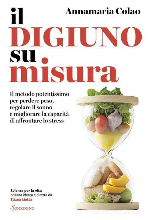 Il digiuno su misura. Il metodo potentissimo per perdere peso, regolare il sonno e migliorare la capacità di affrontare lo stress di Annamaria Colao edito da Sonzogno
