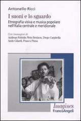 I suoni e lo sguardo. Etnografia visiva e musica popolare nell'Italia centrale e meridionale di Antonello Ricci edito da Franco Angeli