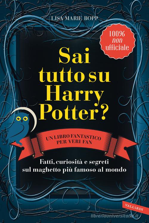 Sai tutto su Harry Potter? Fatti, curiosità e segreti sul maghetto più famoso al mondo di Lisa Marie Bopp edito da Vallardi A.