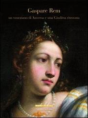 Gaspare Rem. Un veneziano di Anversa e una Giuditta ritrovata di Vincenzo Mancini edito da Polistampa