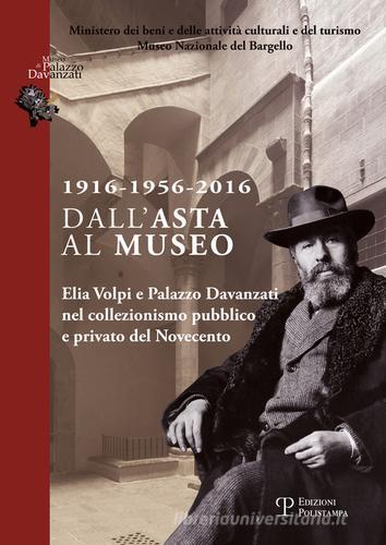 1916-1956-2016 dall'asta al museo. Elia Volpi e Palazzo Davanzati nel collezionismo pubblico e privato del novecento edito da Polistampa