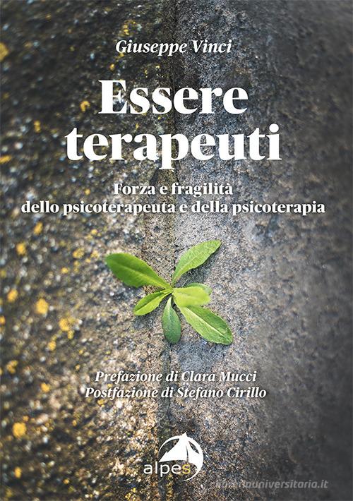 Essere terapeuti. Forza e fragilità dello psicoterapeuta e della psicoterapia di Giuseppe Vinci edito da Alpes Italia