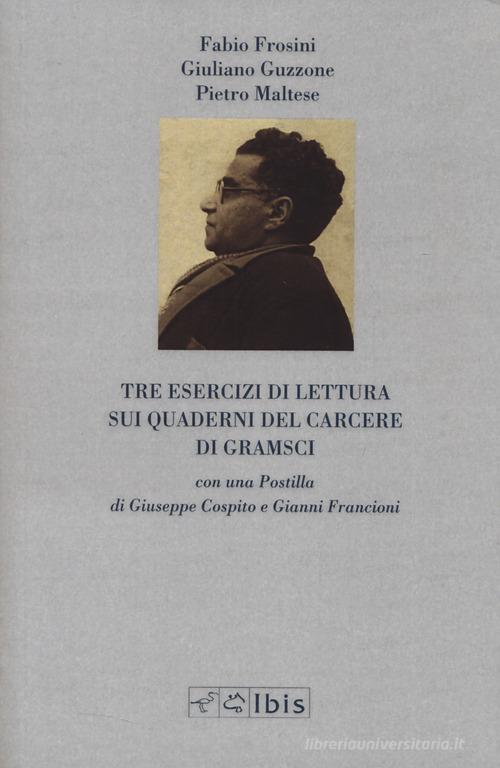 Tre esercizi di lettura sui Quaderni del carcere di Gramsci di Fabio Frosini, Giuliano Guzzone, Pietro Maltese edito da Ibis