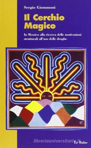 Il cerchio magico. In Messico alla ricerca delle motivazioni strutturali all'uso delle droghe di Sergio Giommoni edito da Le Balze