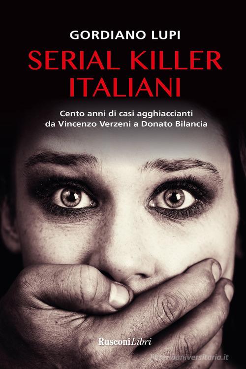 Serial killer italiani. Cento anni di casi agghiaccianti da Vincenzo Verzeni a Donato Bilancia di Gordiano Lupi edito da Rusconi Libri