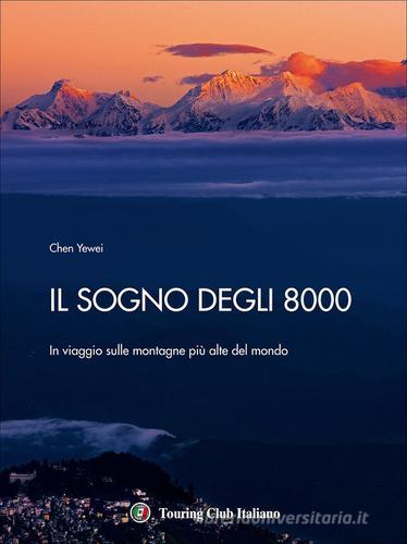 Il sogno degli 8000. In viaggio sulle montagne più alte del mondo. Ediz. a colori di Yewei Chen edito da Touring