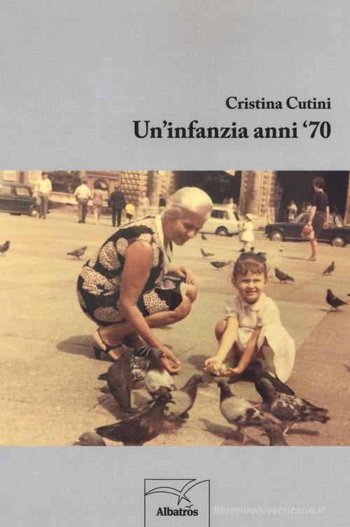 Libro Un'infanzia anni '70 di Cristina Cutini Nuove voci. Chronos di Gruppo Albatros Il Filo