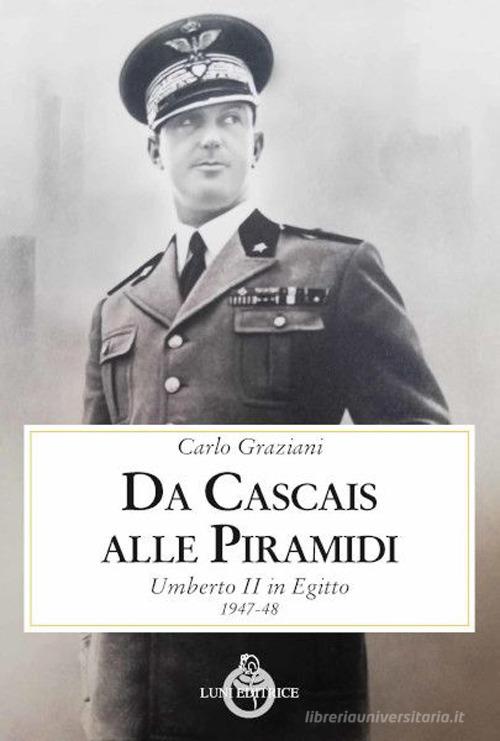 Da Cascais alle piramidi. Umberto II in Egitto 1947-48 di Carlo Graziani edito da Luni Editrice