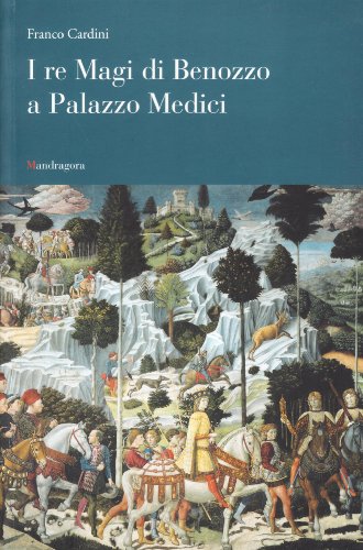 I Re Magi di Benozzo a palazzo Medici di Franco Cardini edito da Mandragora