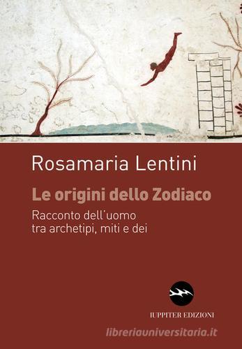 Le origini dello zodiaco. Racconto dell'uomo tra archetipi, miti e dei di Rosamaria Lentini edito da Iuppiter