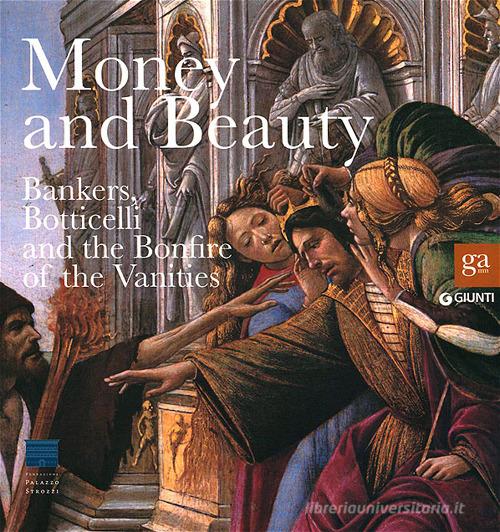 Money and beauty. Bankers, Botticelli and the Bonfire of the Vanities. Exhibition catalogue (Florence, 17 settembre 2011-22 gennaio 2012). Ediz. illustrata edito da Giunti Editore