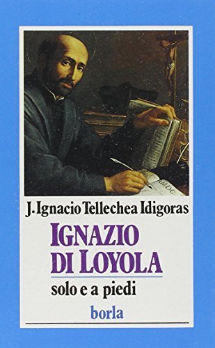 Ignazio di Loyola. Solo e a piedi di J. Ignacio Tellechea Idigoras edito da Borla