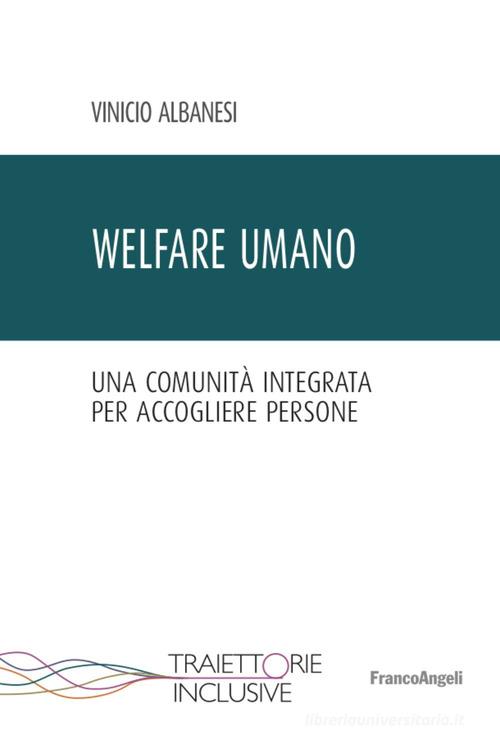 Welfare umano. Una comunità integrata per accogliere persone di Vinicio Albanesi edito da Franco Angeli