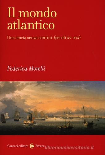 Il mondo atlantico. Una storia senza confini (secoli XV-XIX) di Federica Morelli edito da Carocci