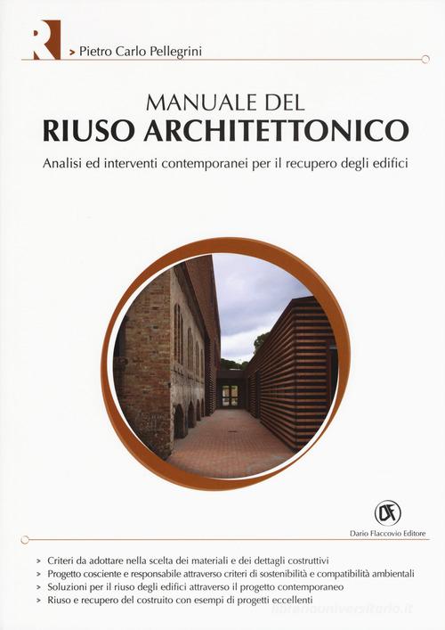 Manuale del riuso architettonico. Analisi ed interventi contemporanei per il recupero degli edifici di Pietro Carlo Pellegrini edito da Flaccovio Dario