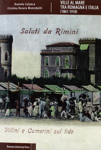 Ville al mare tra Romagna e Italia (1861-1918) di Daniela Calanca, Cristina Ravara edito da Bononia University Press
