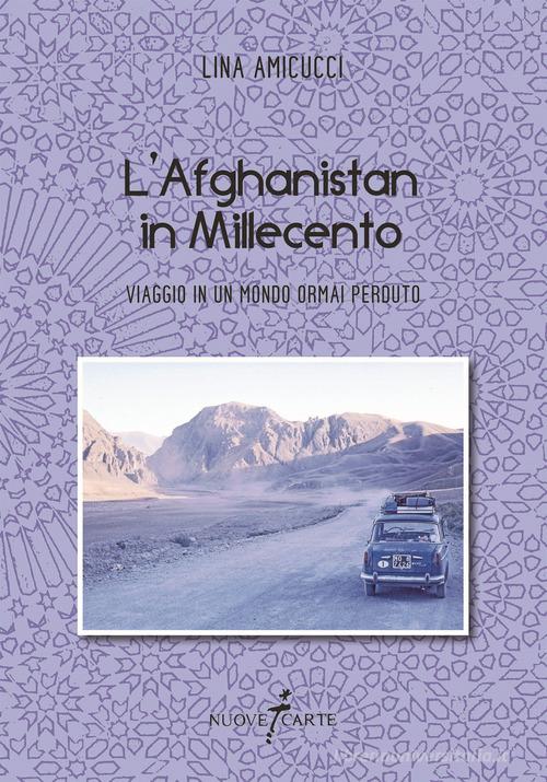 L' Afghanistan in Millecento. Viaggio in un mondo ormai perduto di Lina Amicucci edito da Nuovecarte
