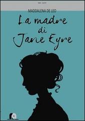 La madre di Jane Eyre. Nove lettere ritrovate, i segreti d'amore di Maria Branwell Bronte di Maddalena De Leo edito da Neapolis Alma