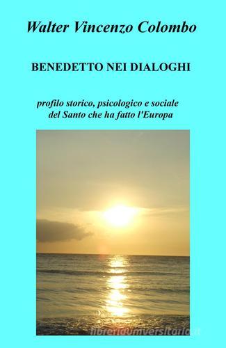 Benedetto nei dialoghi. Profilo storico, psicologico e sociale del santo che ha fatto l'Europa di Walter V. Colombo edito da ilmiolibro self publishing